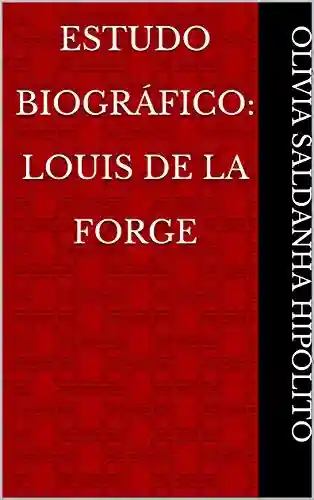 Estudo Biográfico: Louis de La Forge - Olívia Saldanha Hipólito