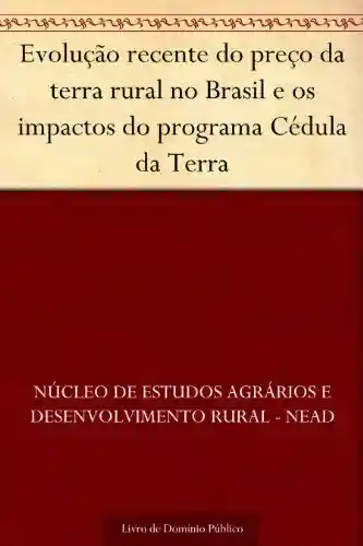 Livro Baixar: Evolução recente do preço da terra rural no Brasil e os impactos do programa Cédula da Terra