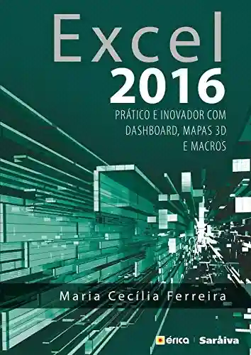 Excel 2016 – Prático e Inovador com Dashboard, mapas 3D e macros - Maria Cecília Ferreira