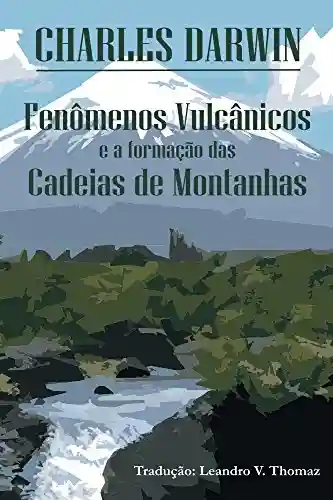 Fenômenos vulcânicos e a formação das Cadeias de Montanhas - Charles Darwin