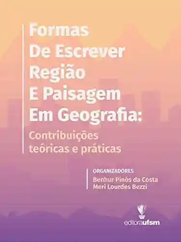 Livro Baixar: Formas de Escrever Região e Paisagem em Geografia: contribuições teóricas e práticas