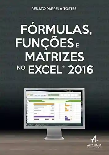 Fórmulas, funções e matrizes no Excel 2016 - Renato Parrela Tostes