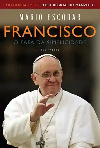Francisco: O papa da simplicidade - Mario Escobar
