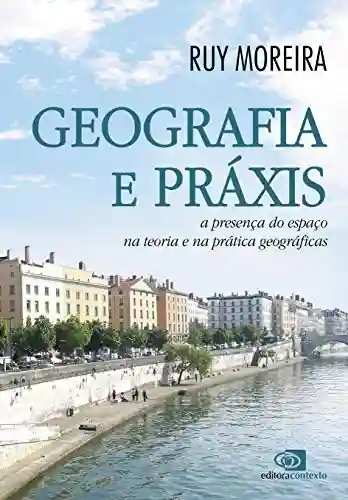 Livro Baixar: Geografia e práxis – a presença do espaço na teoria e na prática geográficas