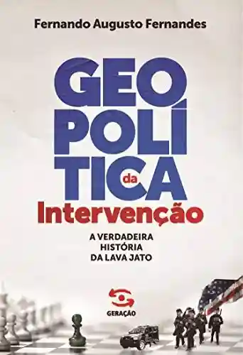 Geopolítica da intervenção: A verdadeira história da Lava Jato - Fernando Augusto Fernandes