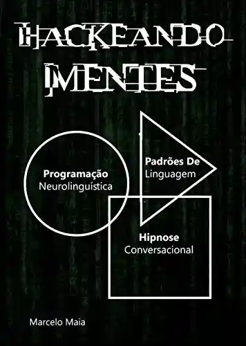 Hackeando Mentes 2.0: Neurolinguística, Hipnose e Persuasão - Marcelo Maia