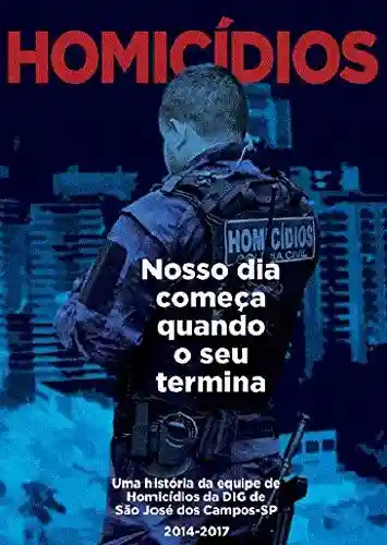 Livro Baixar: Homicídios o nosso dia começa quando o seu termina: uma historia da equipe de homicídios de São José dos Campos (1)
