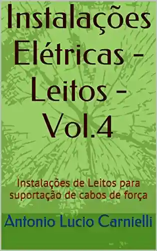 Instalações Elétricas – Leitos – Vol.4: Instalações de Leitos para suportação de cabos de força - Antonio Lucio Carnielli
