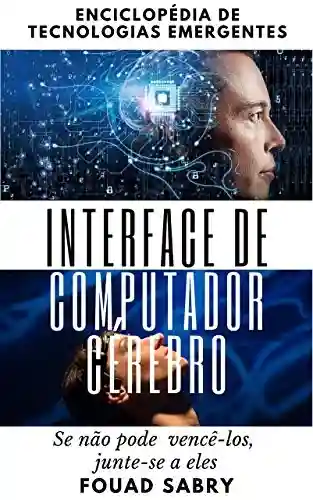 Interface de Computador Cérebro: Se não pode vencê-los, Junte-se a eles (Enciclopédia De Tecnologias Emergentes (Portuguese) Livro 3) - Fouad Sabry