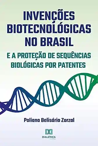 Livro Baixar: Invenções Biotecnológicas no Brasil e a Proteção de Sequências Biológicas por Patentes