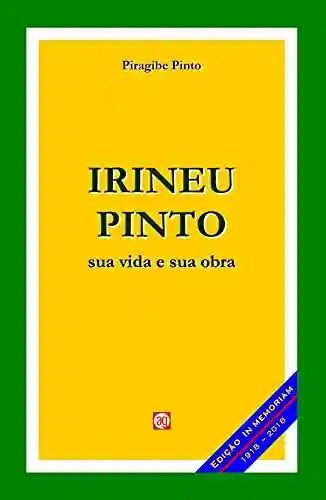 Irineu Pinto: sua vida e sua obra - Piragibe PINTO