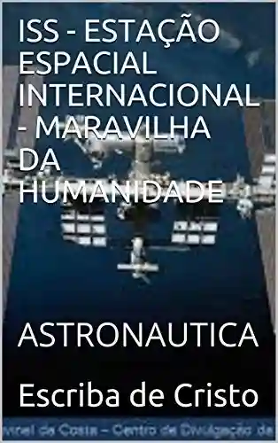 Livro Baixar: ISS – ESTAÇÃO ESPACIAL INTERNACIONAL – MARAVILHA DA HUMANIDADE: ASTRONAUTICA