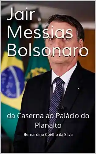 Livro Baixar: Jair Messias Bolsonaro: da Caserna ao Palácio do Planalto