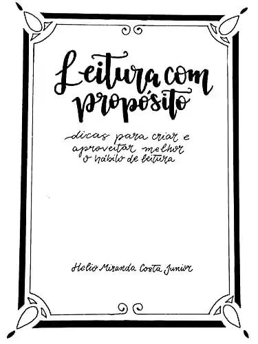 LEITURA COM PROPÓSITO: Dicas para criar e aproveitar melhor o hábito de leitura - Helio Miranda Costa Junior