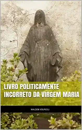 Livro Baixar: Livro Politicamente Incorreto da Virgem Maria