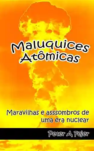Livro Baixar: Maluquices Atômicas: Maravilhas e assombros de uma era nuclear
