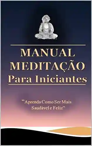 Livro Baixar: Manual Meditação Para Iniciantes: Busque transformar a sua vida para que tenha mais saúde, calma e felicidade!