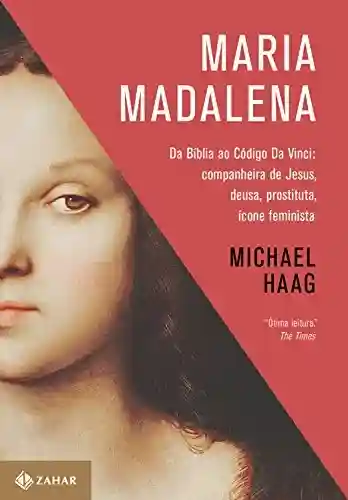 Livro Baixar: Maria Madalena: Da Bíblia ao Código Da Vinci: companheira de Jesus, deusa, prostituta, ícone feminista