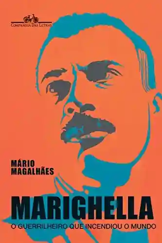 Marighella – O Guerrilheiro Que Incendiou o Mundo - Mário Magalhães
