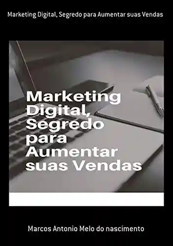 Marketing Digital, Segredo Para Aumentar Suas Vendas - Marcos Antonio Melo Do Nascimento
