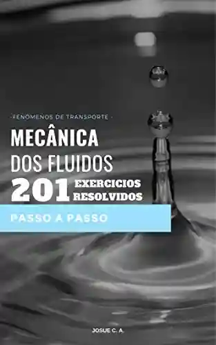 MECÂNICA DOS FLUIDOS 201 EXERCÍCIOS RESOLVIDOS PASSO A PASSO - Josue Carvalho