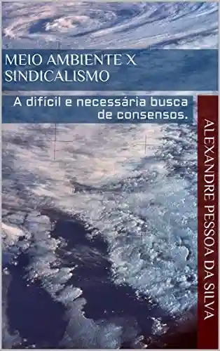 Livro Baixar: Meio ambiente X Sindicalismo: A difícil e necessária busca de consensos.