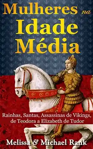 Livro Baixar: Mulheres na Idade Média: Rainhas, Santas, Assassinas de Vikings, de Teodora a Elizabeth de Tudor