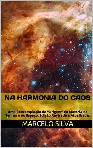 Livro Baixar: Na Harmonia do Caos: Uma Contemplação da “Origem” da Matéria no Tempo e no Espaço. Edição Revisada e Atualizada.