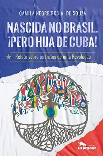 Livro Baixar: Nascida no Brasil. ¡Pero hija de Cuba!: Relato sobre os frutos de uma Revolução