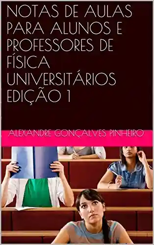Livro Baixar: NOTAS DE AULAS PARA ALUNOS E PROFESSORES DE FÍSICA UNIVERSITÁRIOS EDIÇÃO 1