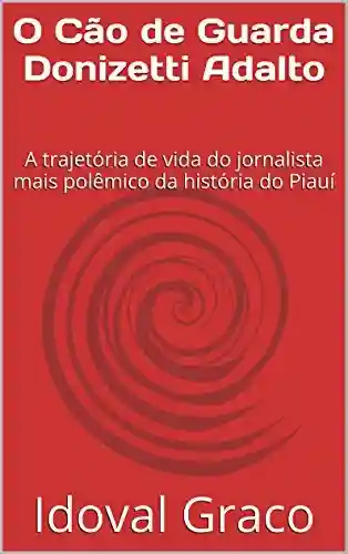 Livro Baixar: O Cão de Guarda Donizetti Adalto: A trajetória de vida do jornalista mais polêmico da história do Piauí