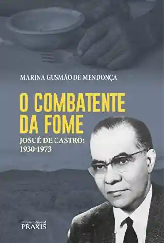 Livro Baixar: O combatente da fome: Josué de Castro: 1930-1973 (Projeto Editorial Praxis)