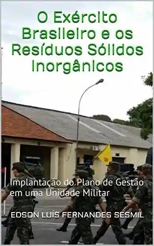 O Exército Brasileiro e os Resíduos Sólidos Inorgânicos: Implantação do Plano de Gestão em uma Unidade Militar - Edson Luís Fernandes Sesmil
