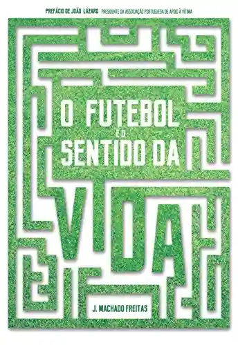 O Futebol e o Sentido da Vida - Jmachado Freitas