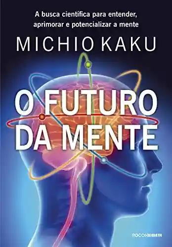 Livro Baixar: O futuro da mente: A busca científica para entender, aprimorar e potencializar a mente
