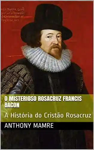 Livro Baixar: O Misterioso Rosacruz Francis Bacon: A História do Cristão Rosacruz