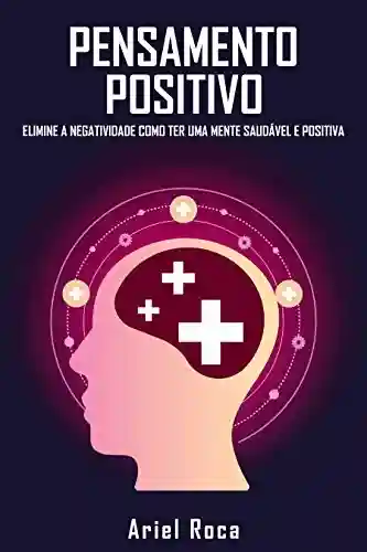 Livro Baixar: O pensamento positivo elimina o negativismo como ter uma mente saudável e positiva