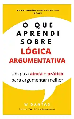 Livro Baixar: O que Aprendi sobre Lógica Argumentativa: Um guia prático para argumentar melhor