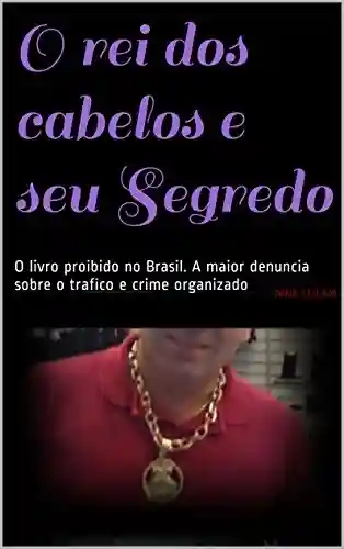Livro Baixar: O rei dos cabelos e seu Segredo: O livro proibido no Brasil. A maior denuncia sobre o trafico e crime organizado