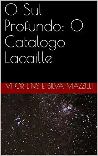 O Sul Profundo: O Catalogo Lacaille - Vitor Lins e Silva Mazzilli