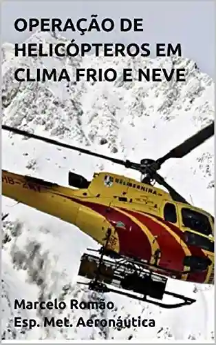 OPERAÇÃO DE HELICÓPTEROS EM CLIMA FRIO E NEVE - Marcelo Romão . Esp. Met Aeronáutica