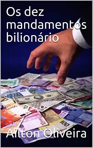 Os dez mandamentos bilionário - Ailton Oliveira