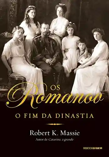 Os Romanov: O fim da dinastia - Robert K. Massie