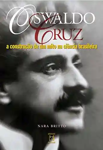 Livro Baixar: Oswaldo Cruz: a construção de um mito na ciência brasileira
