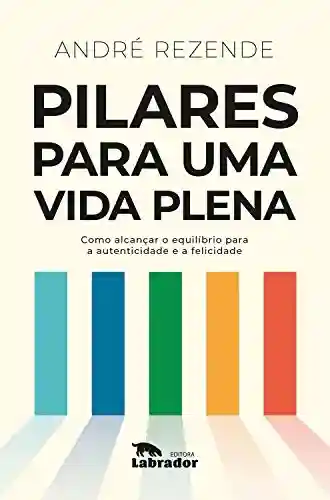 Pilares para uma vida plena: Como alcançar o equilíbrio para a autenticidade e a felicidade - André Rezende