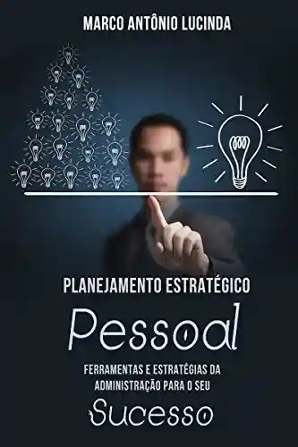 Planejamento Estratégico Pessoal: As Ferramentas Da Administração De Empresas Para O Seu Sucesso Pessoal - Marco Lucinda