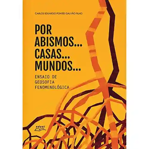 Por abismos… casas… mundos…: Ensaio de geosofia fenomenológica - Carlos Eduardo Pontes Galvão Filho