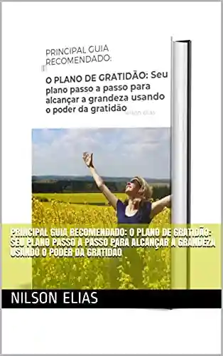 Livro Baixar: PRINCIPAL GUIA RECOMENDADO: O PLANO DE GRATIDÃO: Seu plano passo a passo para alcançar a grandeza usando o poder da gratidão