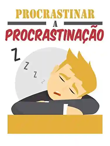 Livro Baixar: Procrastinar a Procrastinação: adote o bom hábito agora e aprenda as estratégias para dar o primeiro passo em tudo