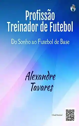 Livro Baixar: PROFISSÃO TREINADOR DE FUTEBOL: Do Sonho ao Futebol de Base